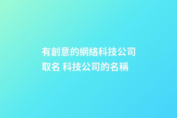 有創意的網絡科技公司取名 科技公司的名稱-第1張-公司起名-玄機派